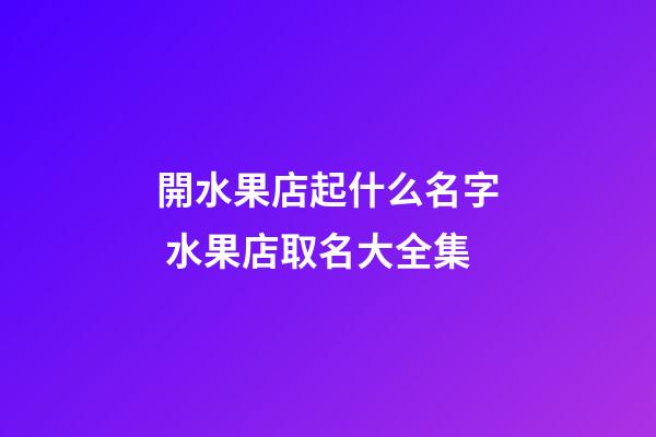 開水果店起什么名字 水果店取名大全集-第1張-店鋪起名-玄機派